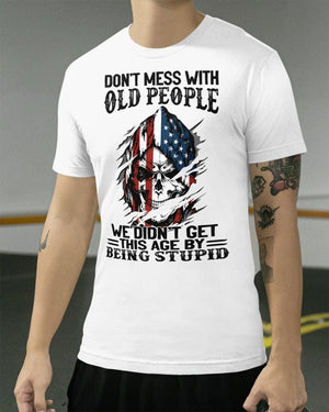 Don't Mess With Old People We Didn't Get This Age By Being Stupid - Classic T-Shirt