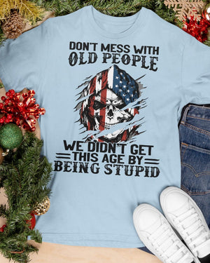 Don't Mess With Old People We Didn't Get This Age By Being Stupid - Classic T-Shirt