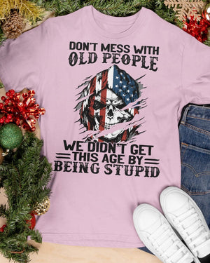 Don't Mess With Old People We Didn't Get This Age By Being Stupid - Classic T-Shirt