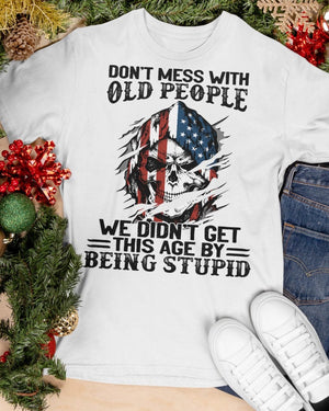 Don't Mess With Old People We Didn't Get This Age By Being Stupid - Classic T-Shirt