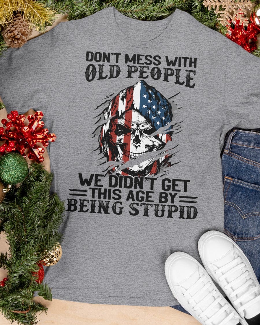 Don't Mess With Old People We Didn't Get This Age By Being Stupid - Classic T-Shirt